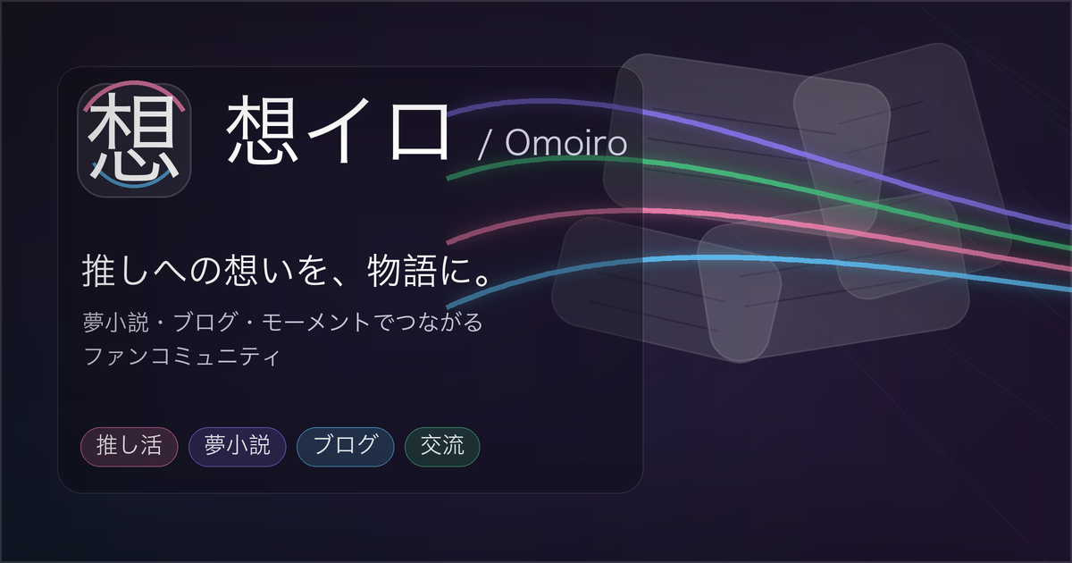 想イロ / Omoiro — 推しへの想いを、物語に。夢小説・ブログ・モーメントでつながるファンコミュニティ